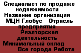 Специалист по продаже недвижимости › Название организации ­ МЦН Глобус › Отрасль предприятия ­ Риэлторская деятельность › Минимальный оклад ­ 200 000 - Все города Работа » Вакансии   . Алтайский край,Славгород г.